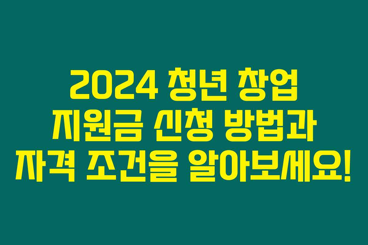 2024 청년 창업 지원금 신청 방법과 자격 조건을 알아보세요!
