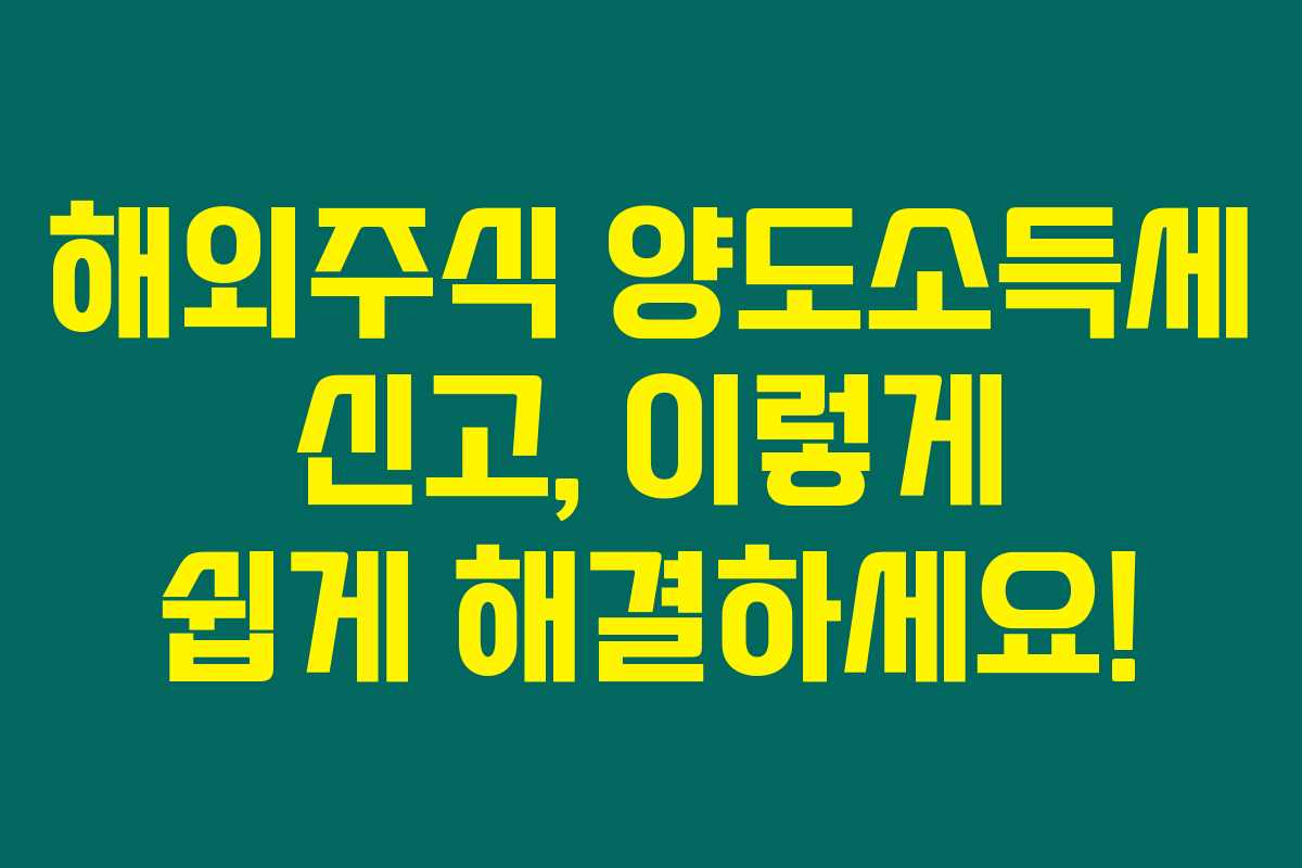 해외주식 양도소득세 신고, 이렇게 쉽게 해결하세요!