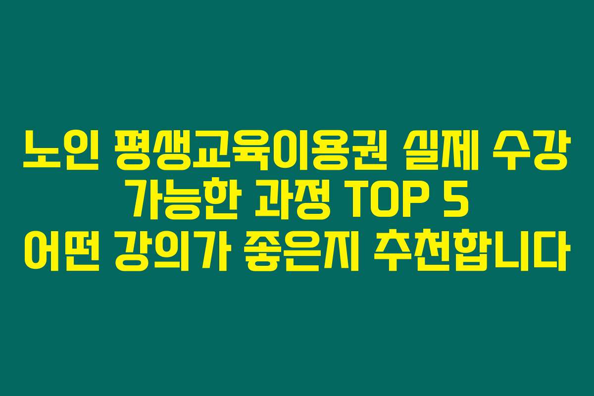 노인 평생교육이용권 실제 수강 가능한 과정 TOP 5 어떤 강의가 좋은지 추천합니다