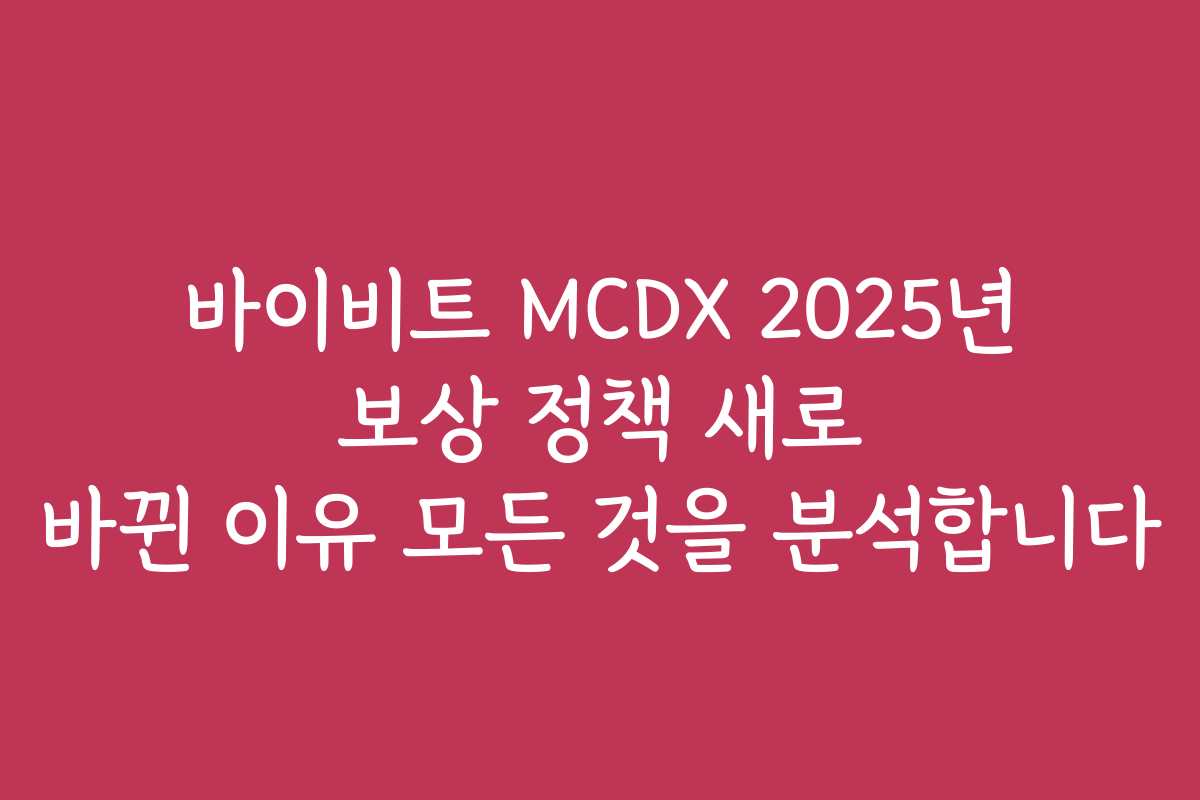 바이비트 MCDX 2025년 보상 정책 새로 바뀐 이유 모든 것을 분석합니다