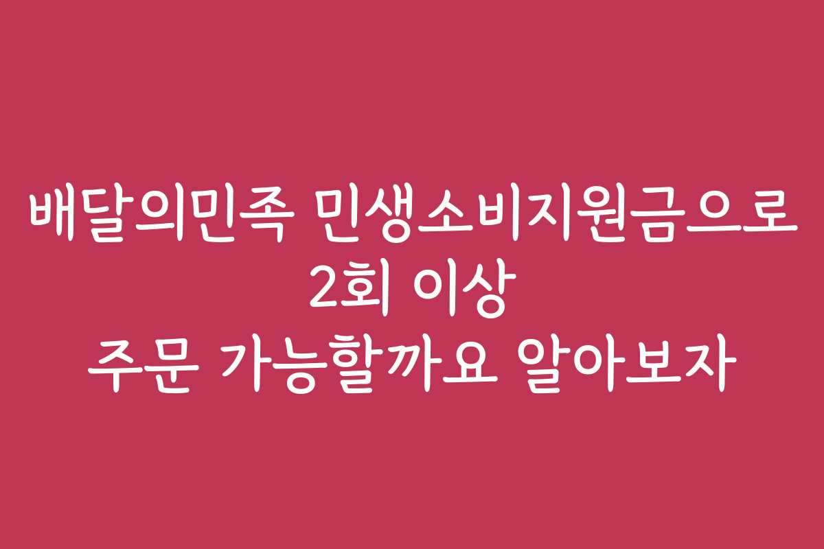배달의민족 민생소비지원금으로 2회 이상 주문 가능할까요 알아보자