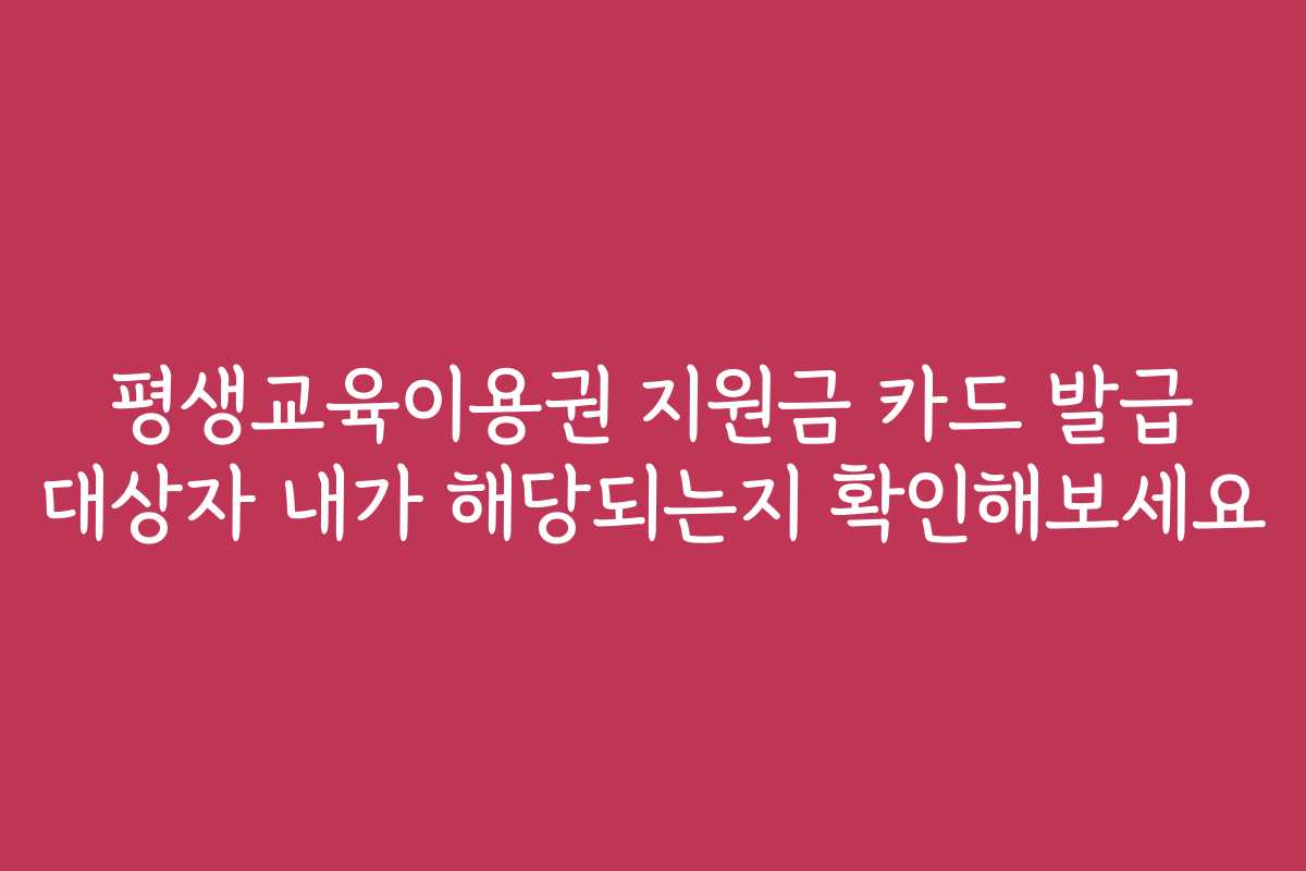 평생교육이용권 지원금 카드 발급 대상자 내가 해당되는지 확인해보세요
