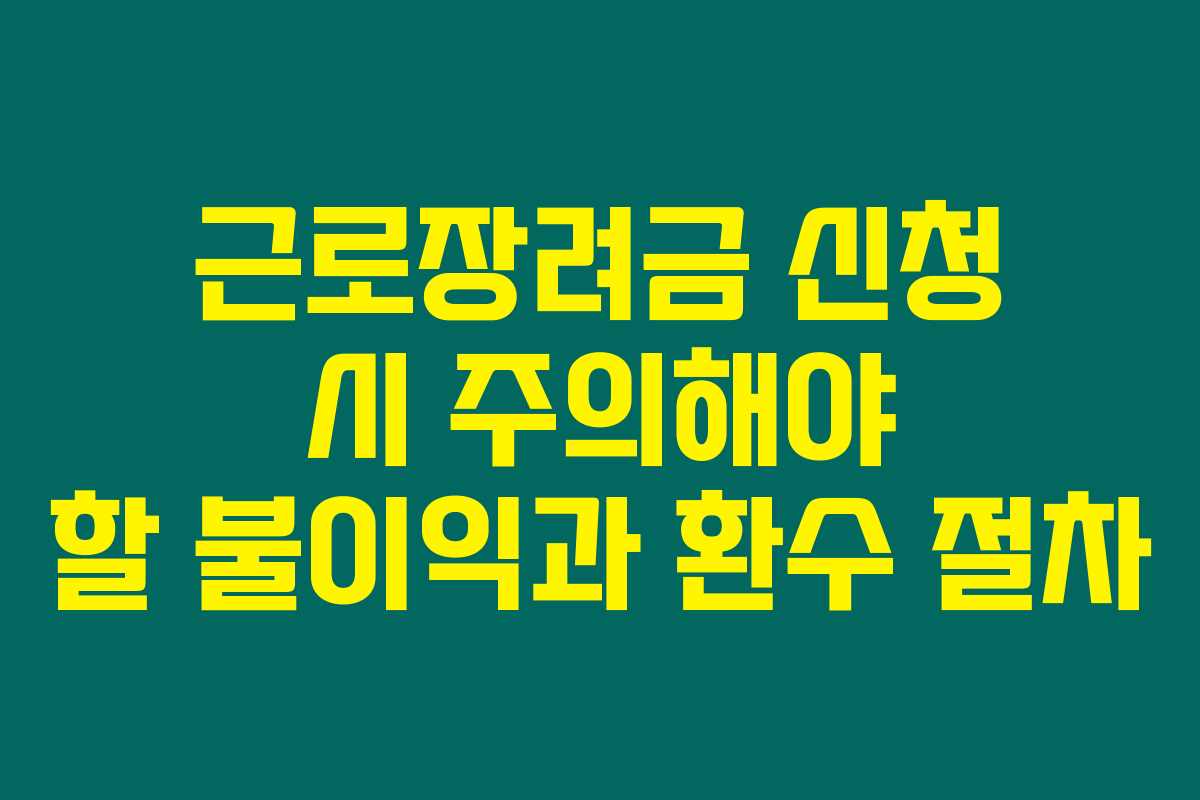근로장려금 신청 시 주의해야 할 불이익과 환수 절차