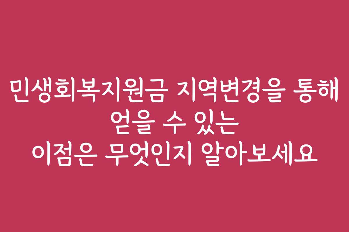 민생회복지원금 지역변경을 통해 얻을 수 있는 이점은 무엇인지 알아보세요