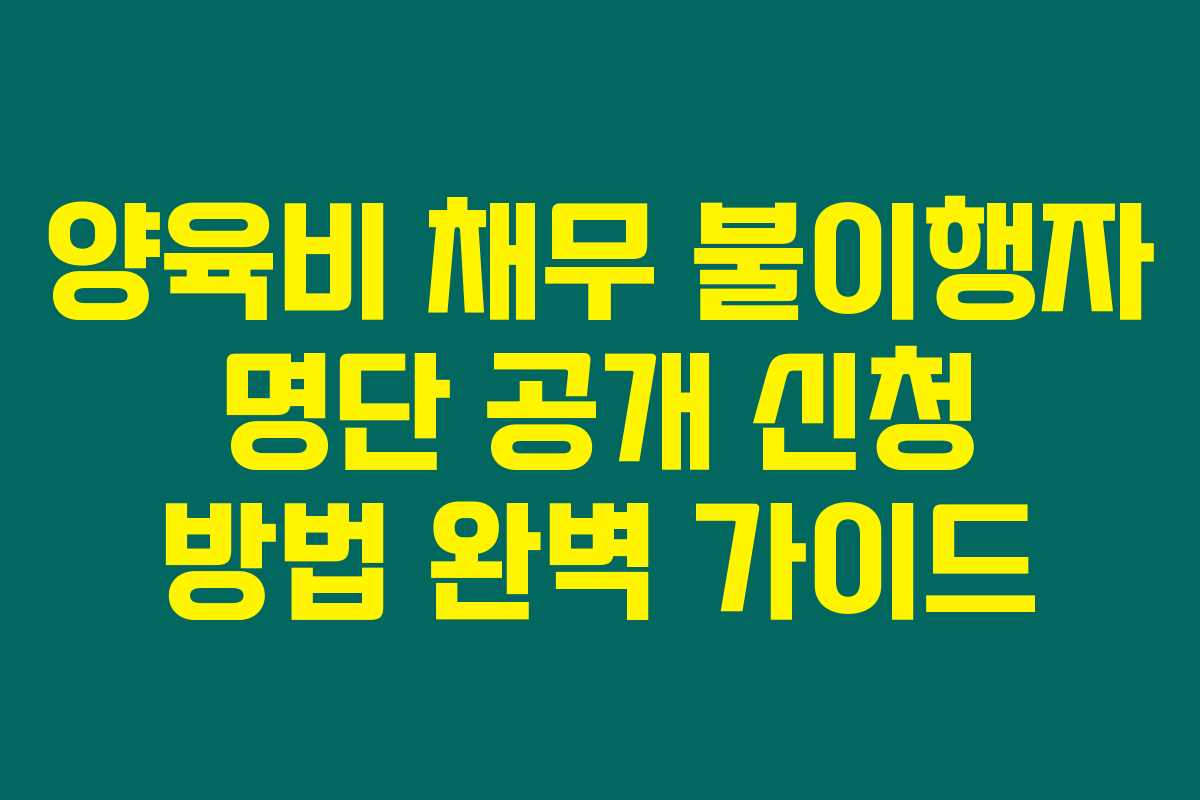양육비 채무 불이행자 명단 공개 신청 방법 완벽 가이드