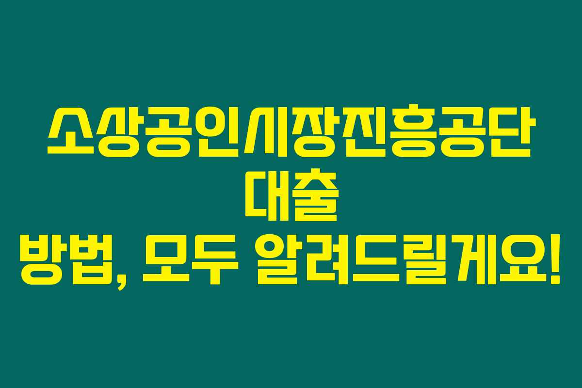 소상공인시장진흥공단 대출 방법, 모두 알려드릴게요!