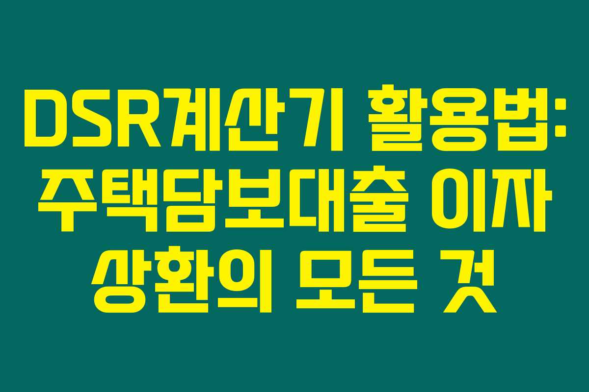 DSR계산기 활용법: 주택담보대출 이자 상환의 모든 것