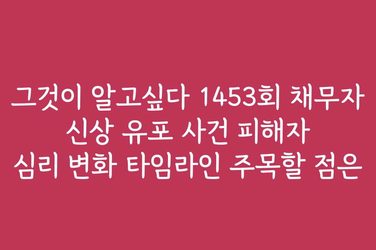 그것이 알고싶다 1453회 채무자 신상 유포 사건 피해자 심리 변화 타임라인 주목할 점은