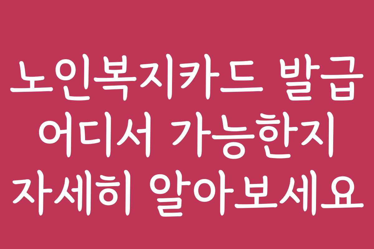 노인복지카드 발급 어디서 가능한지 자세히 알아보세요