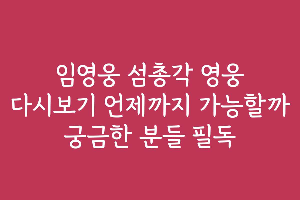 임영웅 섬총각 영웅 다시보기 언제까지 가능할까 궁금한 분들 필독