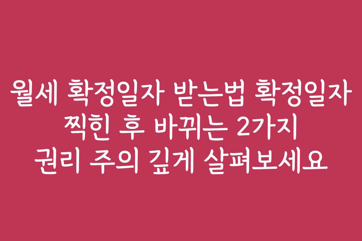 월세 확정일자 받는법 확정일자 찍힌 후 바뀌는 2가지 권리 주의 깊게 살펴보세요