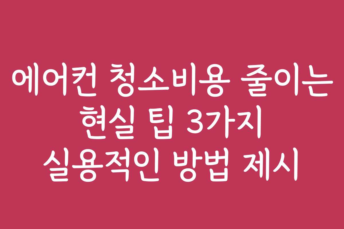 에어컨 청소비용 줄이는 현실 팁 3가지 실용적인 방법 제시