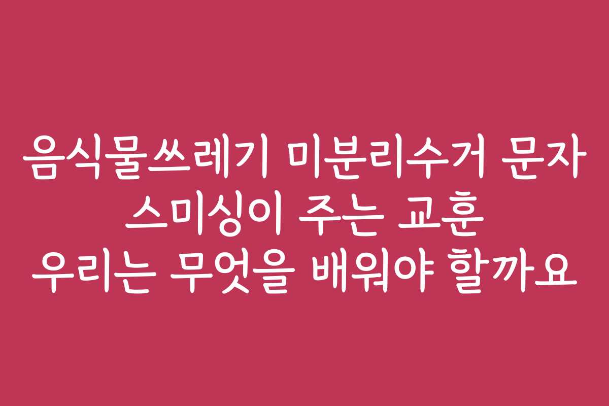 음식물쓰레기 미분리수거 문자 스미싱이 주는 교훈 우리는 무엇을 배워야 할까요