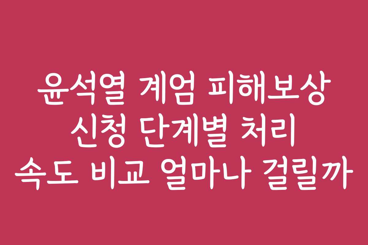 윤석열 계엄 피해보상 신청 단계별 처리 속도 비교 얼마나 걸릴까