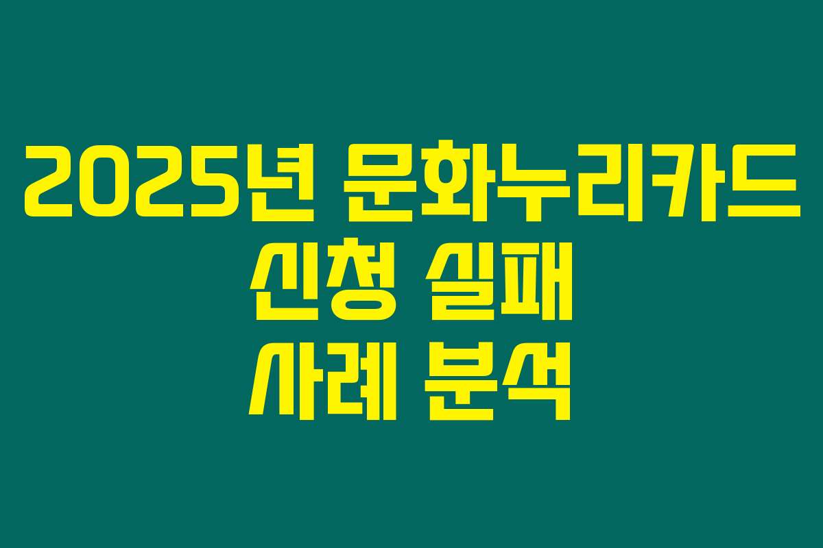 2025년 문화누리카드 신청 실패 사례 분석