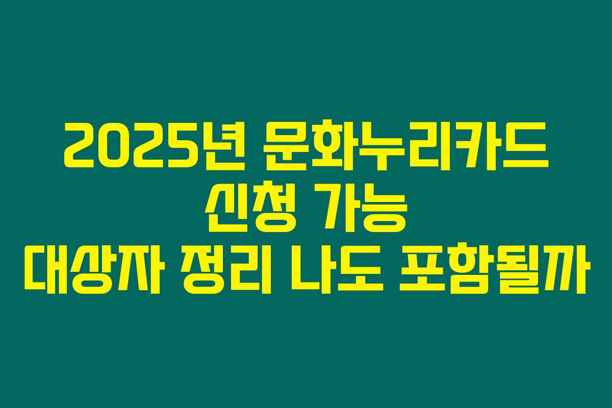 2025년 문화누리카드 신청 가능 대상자 정리 나도 포함될까