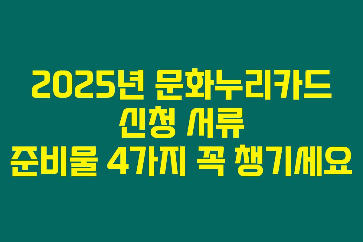 2025년 문화누리카드 신청 서류 준비물 4가지 꼭 챙기세요