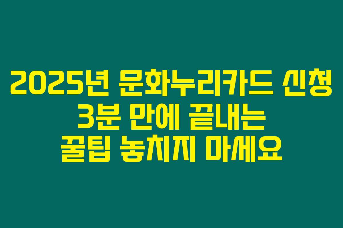 2025년 문화누리카드 신청 3분 만에 끝내는 꿀팁 놓치지 마세요