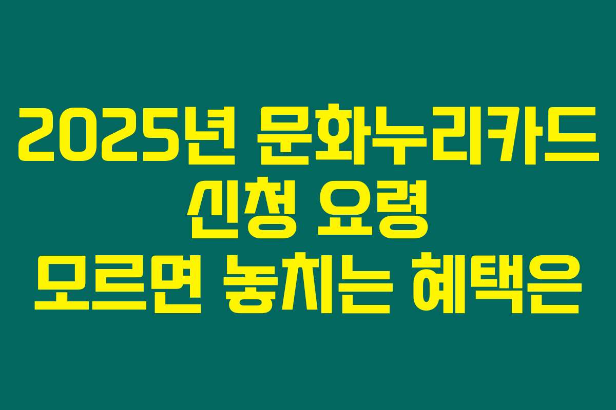 2025년 문화누리카드 신청 요령 모르면 놓치는 혜택은