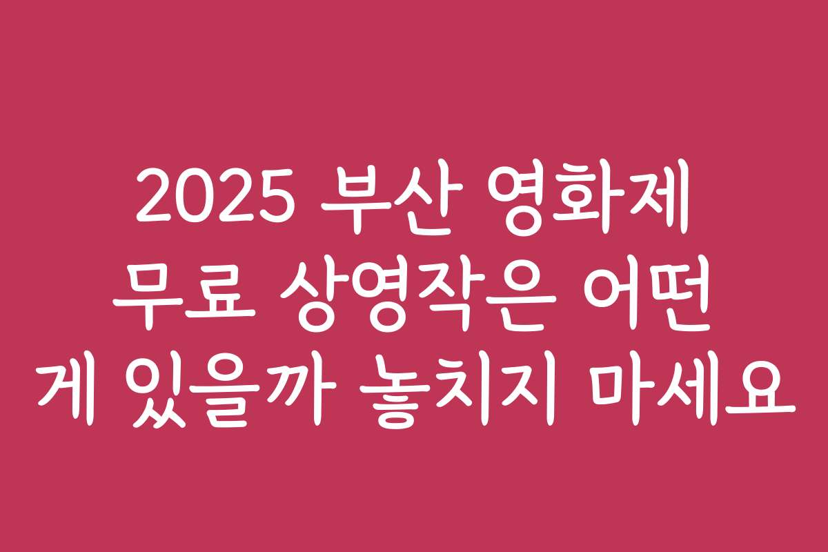 2025 부산 영화제 무료 상영작은 어떤 게 있을까 놓치지 마세요