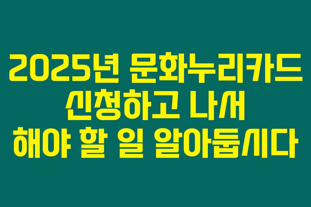 2025년 문화누리카드 신청하고 나서 해야 할 일 알아둡시다