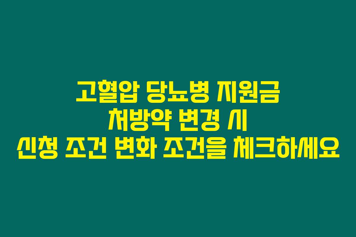 고혈압 당뇨병 지원금 처방약 변경 시 신청 조건 변화 조건을 체크하세요