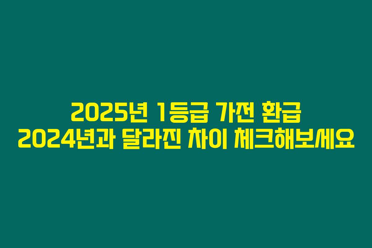 2025년 1등급 가전 환급 2024년과 달라진 차이 체크해보세요