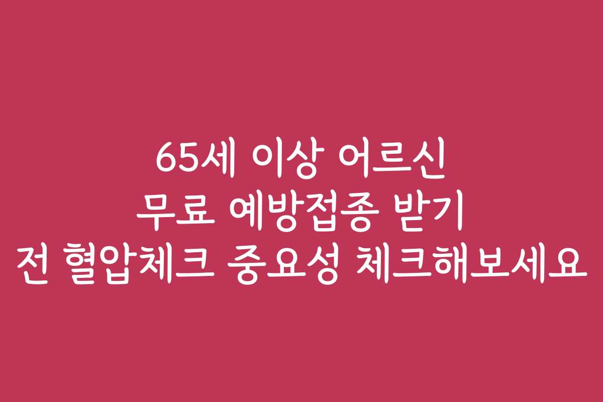 65세 이상 어르신 무료 예방접종 받기 전 혈압체크 중요성 체크해보세요