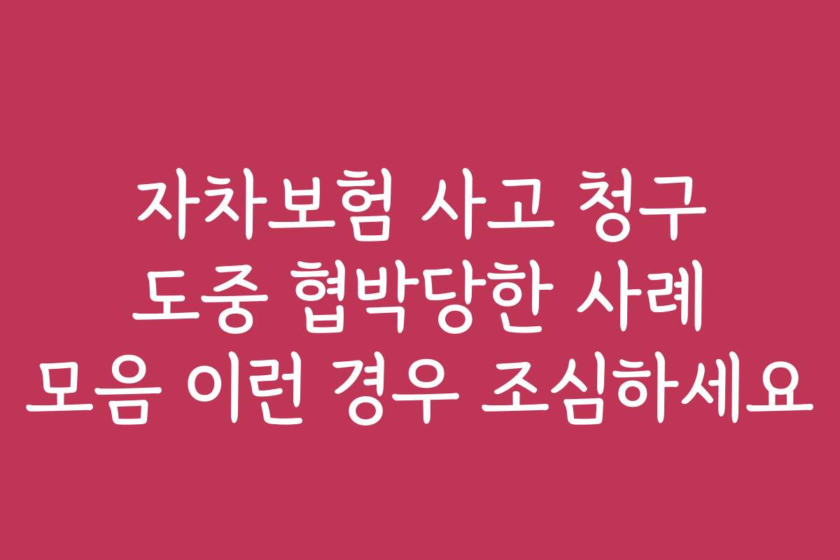 자차보험 사고 청구 도중 협박당한 사례 모음 이런 경우 조심하세요
