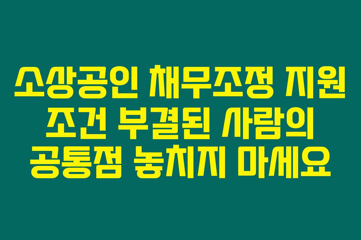소상공인 채무조정 지원 조건 부결된 사람의 공통점 놓치지 마세요