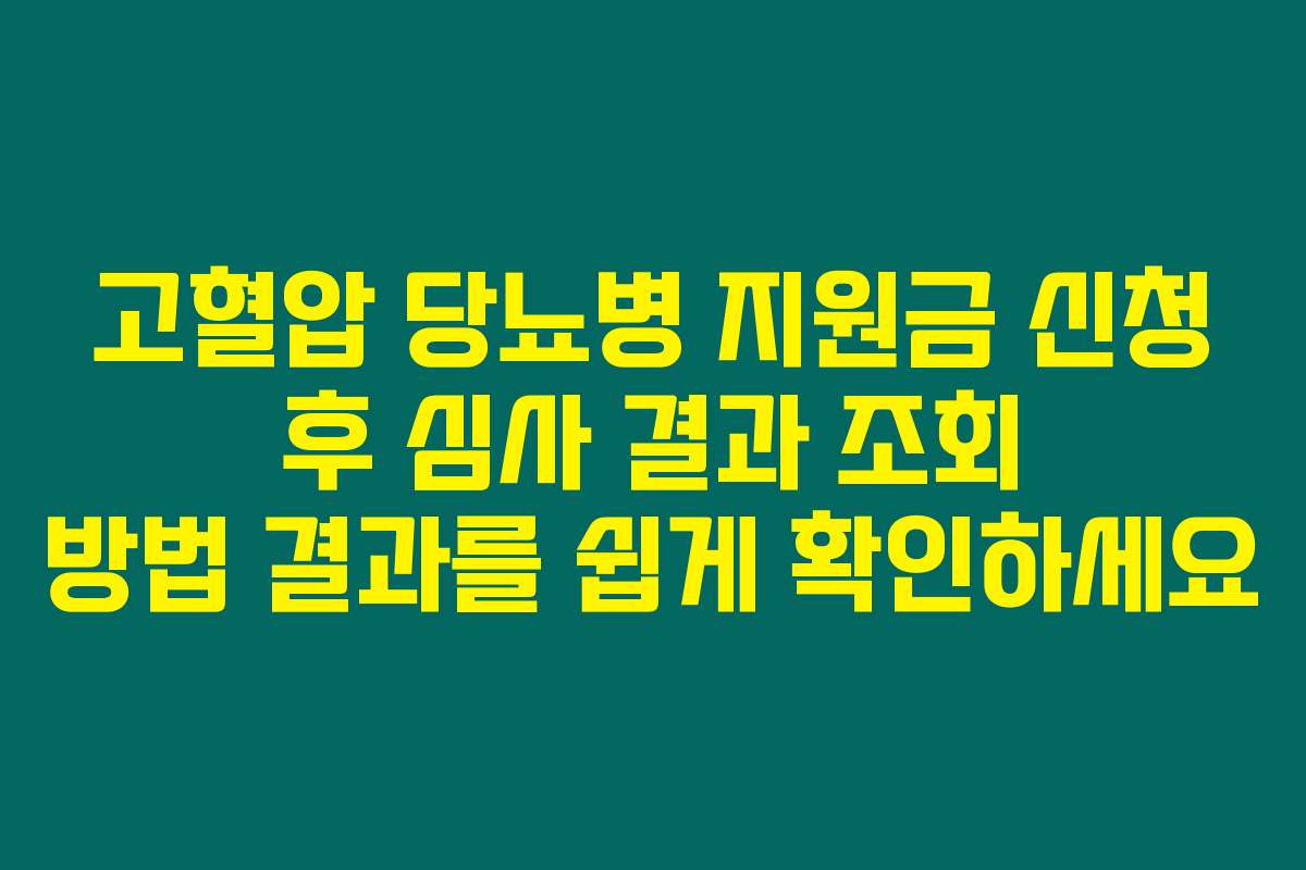고혈압 당뇨병 지원금 신청 후 심사 결과 조회 방법 결과를 쉽게 확인하세요