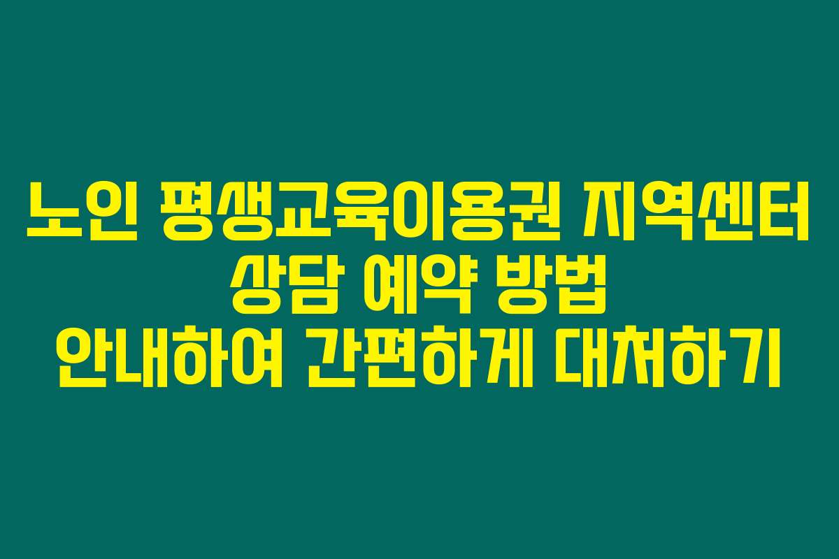 노인 평생교육이용권 지역센터 상담 예약 방법 안내하여 간편하게 대처하기