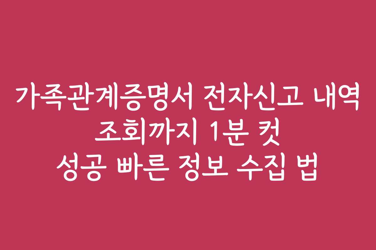 가족관계증명서 전자신고 내역 조회까지 1분 컷 성공 빠른 정보 수집 법