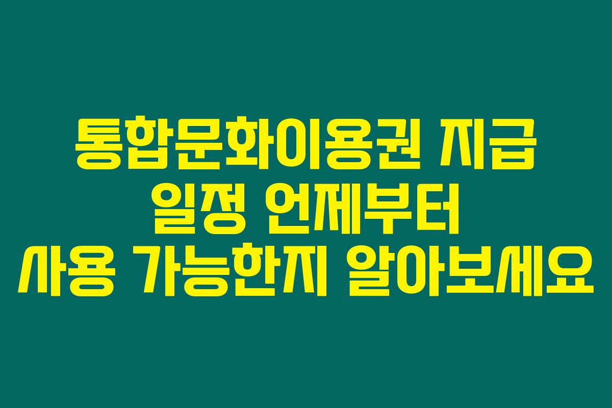 통합문화이용권 지급 일정 언제부터 사용 가능한지 알아보세요