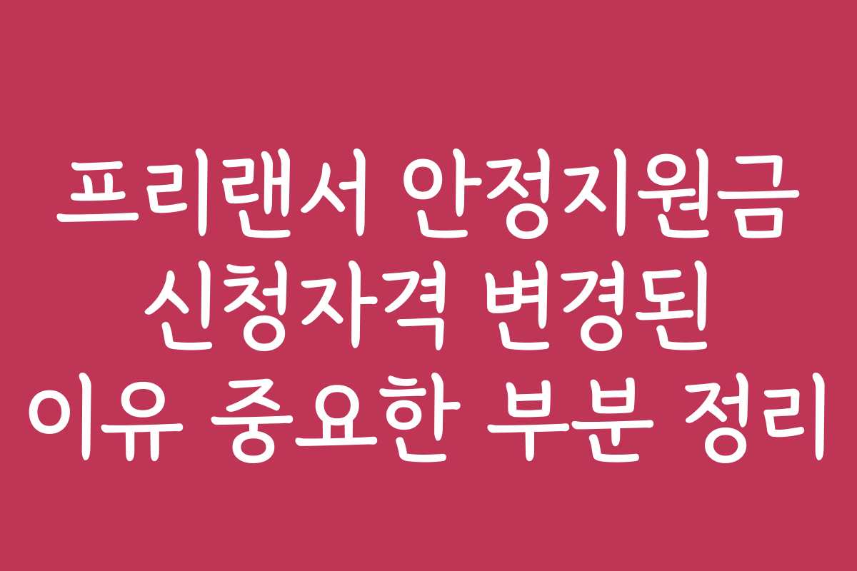 프리랜서 안정지원금 신청자격 변경된 이유 중요한 부분 정리