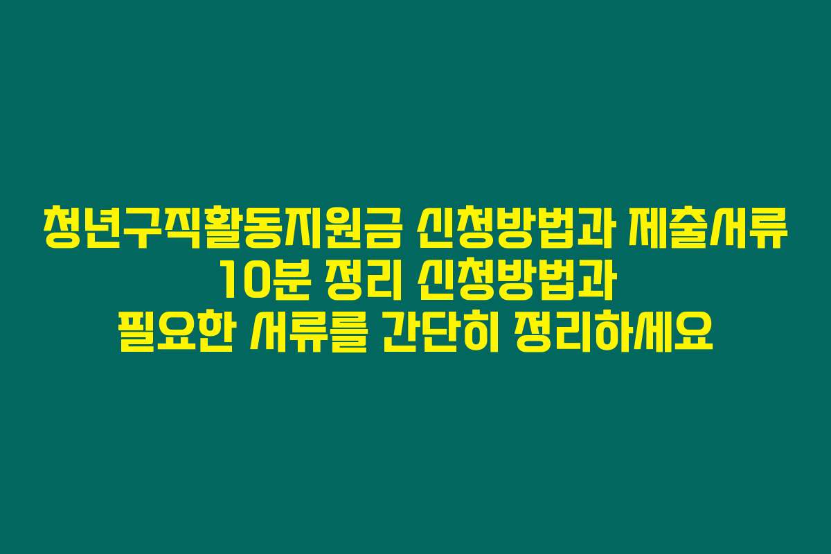 청년구직활동지원금 신청방법과 제출서류 10분 정리 신청방법과 필요한 서류를 간단히 정리하세요
