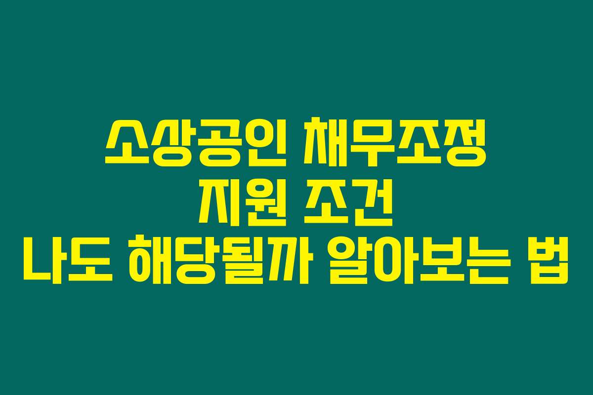 소상공인 채무조정 지원 조건 나도 해당될까 알아보는 법