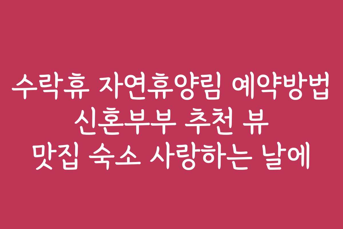 수락휴 자연휴양림 예약방법 신혼부부 추천 뷰 맛집 숙소 사랑하는 날에