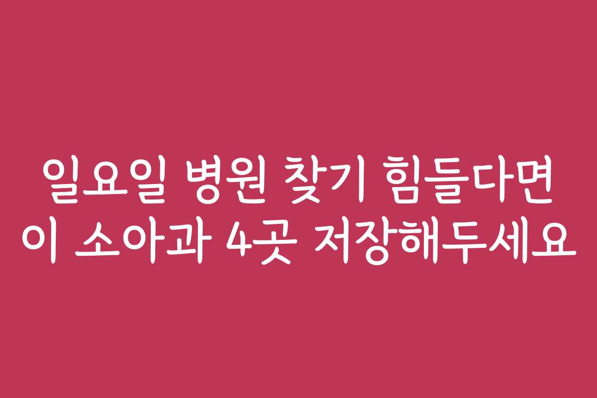 일요일 병원 찾기 힘들다면 이 소아과 4곳 저장해두세요