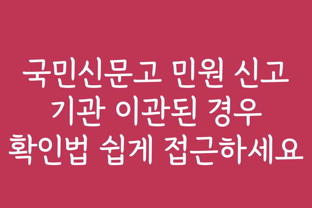 국민신문고 민원 신고 기관 이관된 경우 확인법 쉽게 접근하세요