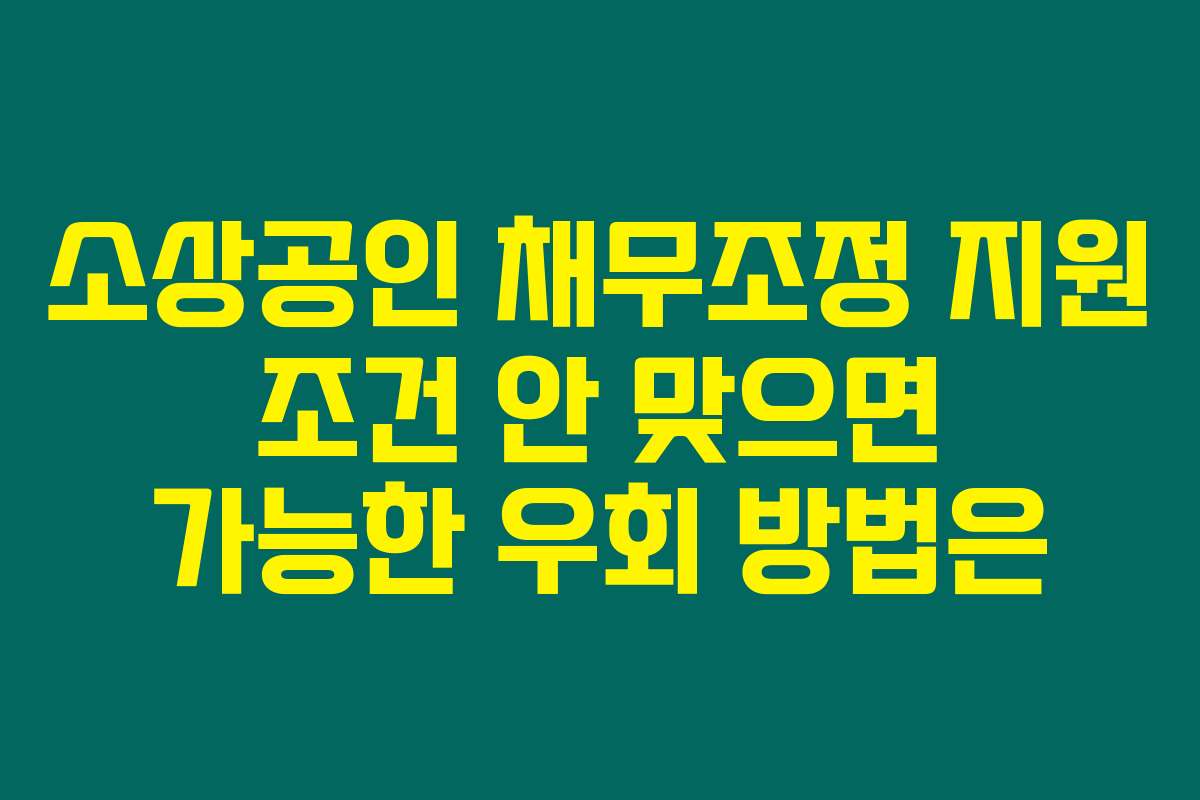 소상공인 채무조정 지원 조건 안 맞으면 가능한 우회 방법은