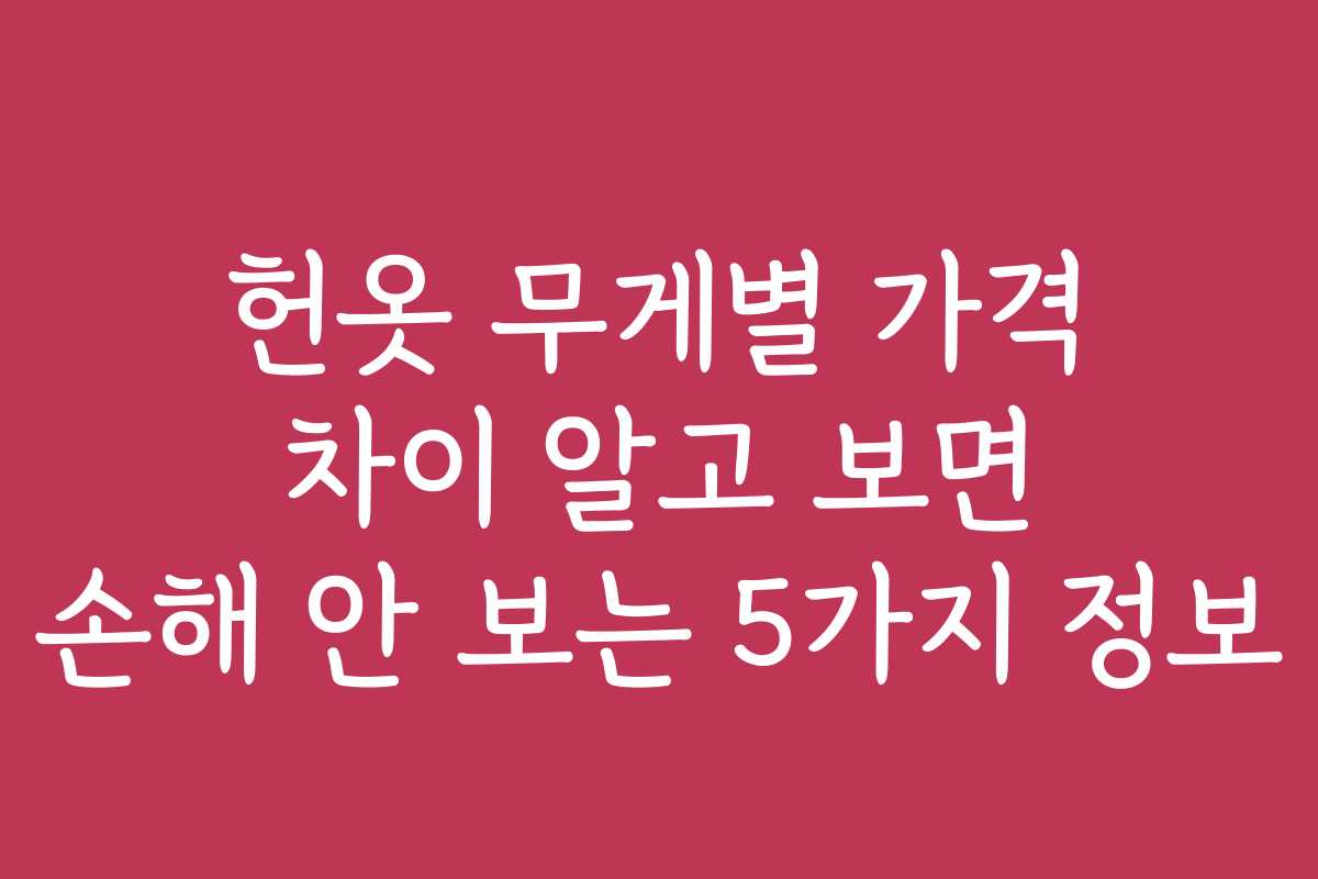헌옷 무게별 가격 차이 알고 보면 손해 안 보는 5가지 정보