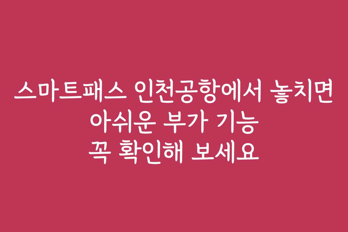 스마트패스 인천공항에서 놓치면 아쉬운 부가 기능 꼭 확인해 보세요