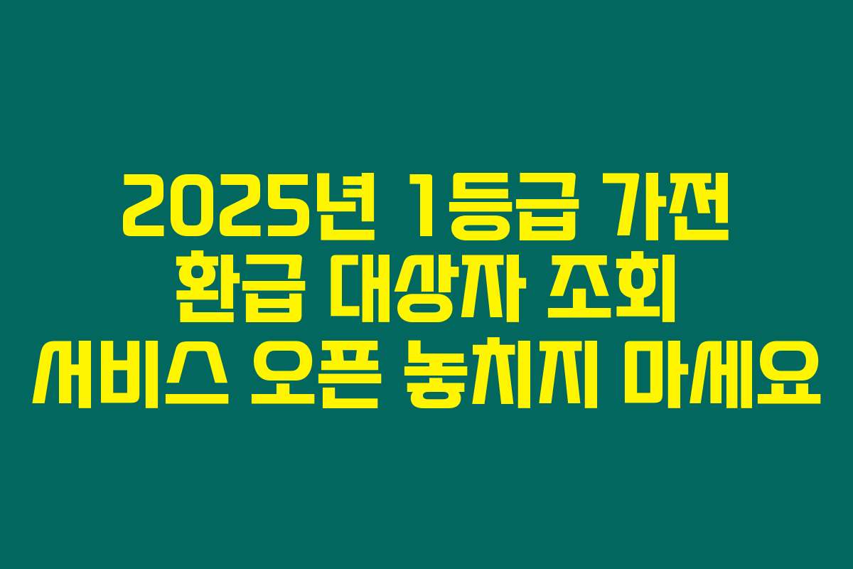 2025년 1등급 가전 환급 대상자 조회 서비스 오픈 놓치지 마세요