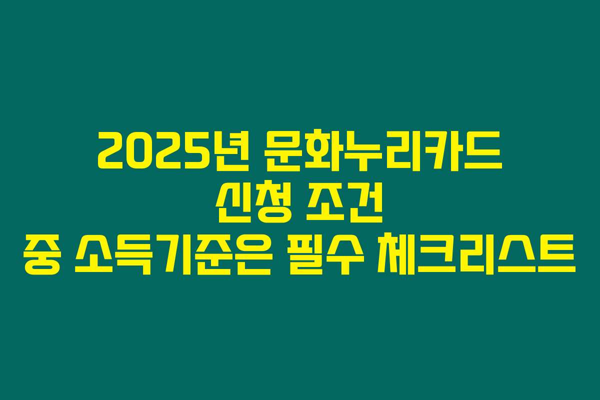 2025년 문화누리카드 신청 조건 중 소득기준은 필수 체크리스트