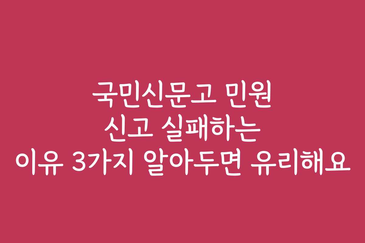 국민신문고 민원 신고 실패하는 이유 3가지 알아두면 유리해요