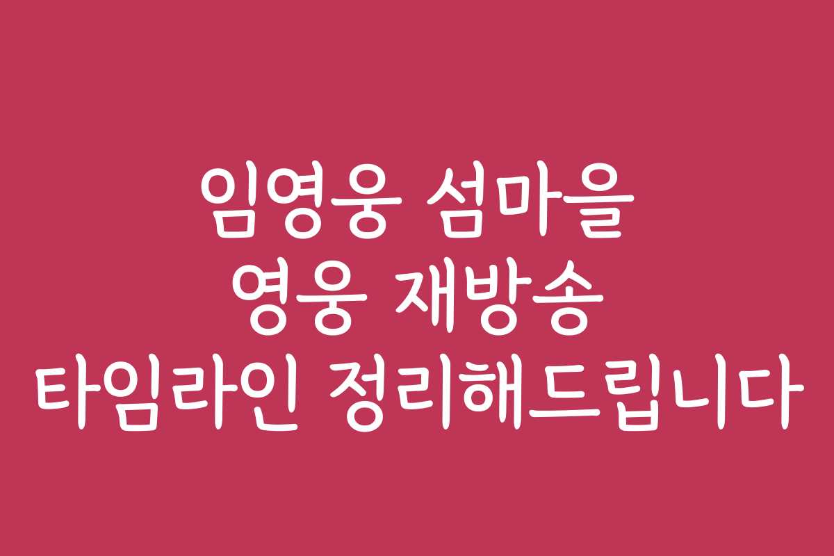 임영웅 섬마을 영웅 재방송 타임라인 정리해드립니다
