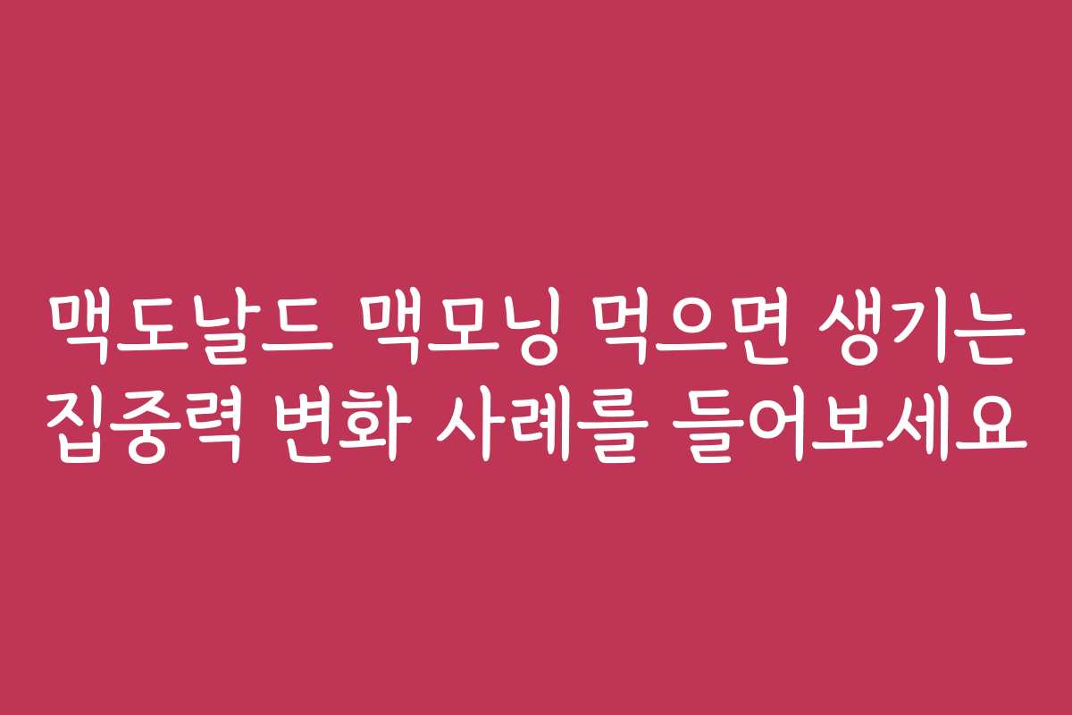 맥도날드 맥모닝 먹으면 생기는 집중력 변화 사례를 들어보세요