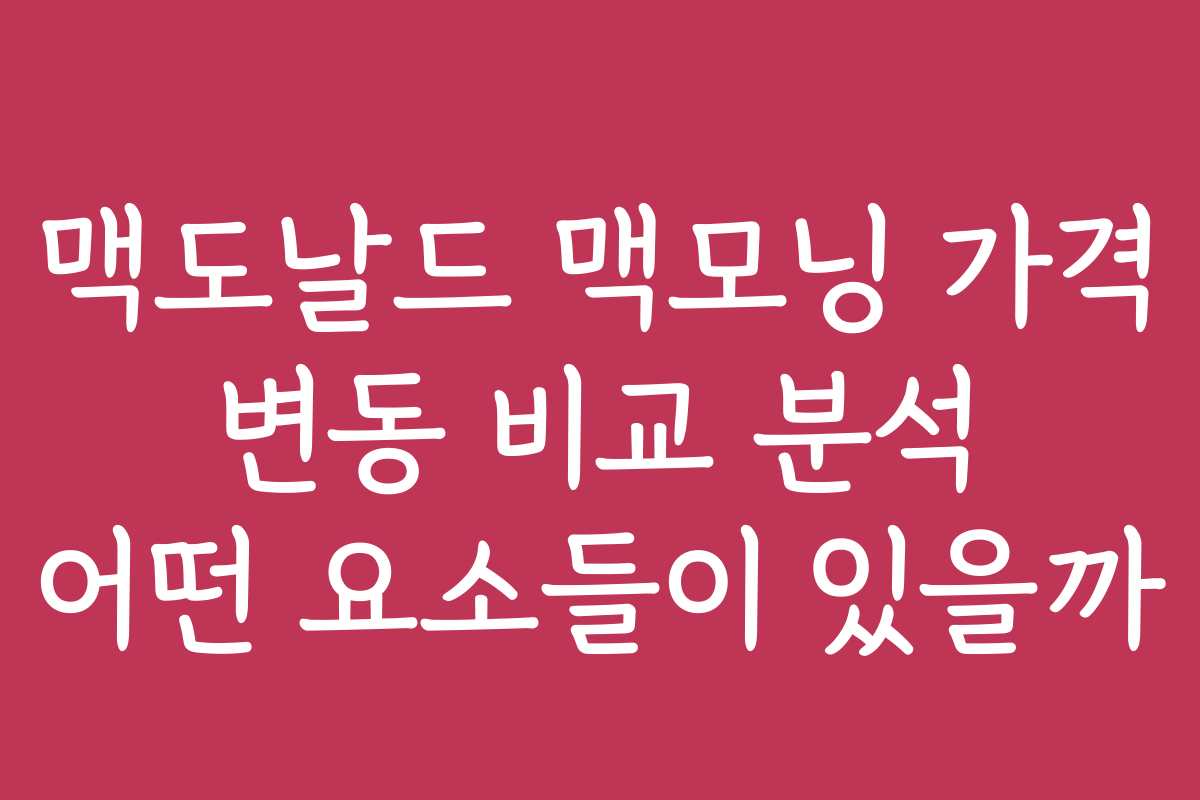 맥도날드 맥모닝 가격 변동 비교 분석 어떤 요소들이 있을까