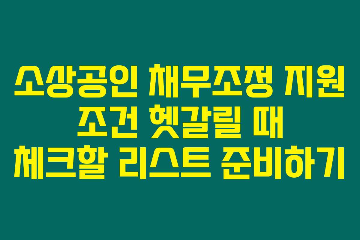 소상공인 채무조정 지원 조건 헷갈릴 때 체크할 리스트 준비하기